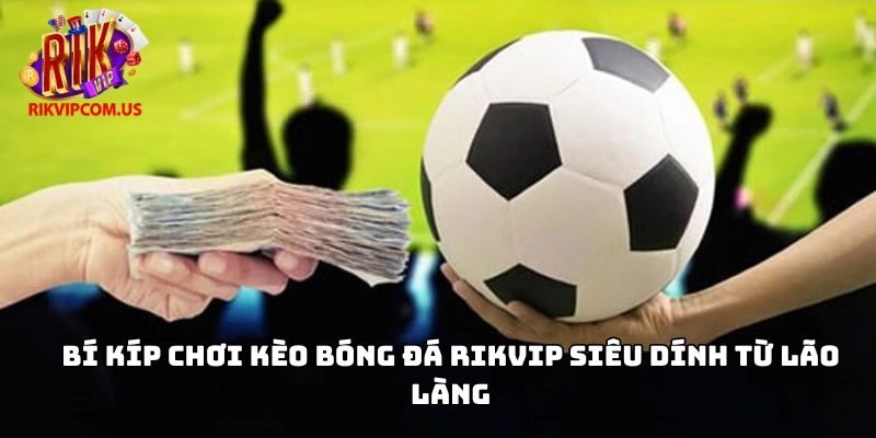 Bí kíp chơi Kèo bóng đá Rikvip siêu dính từ lão làng