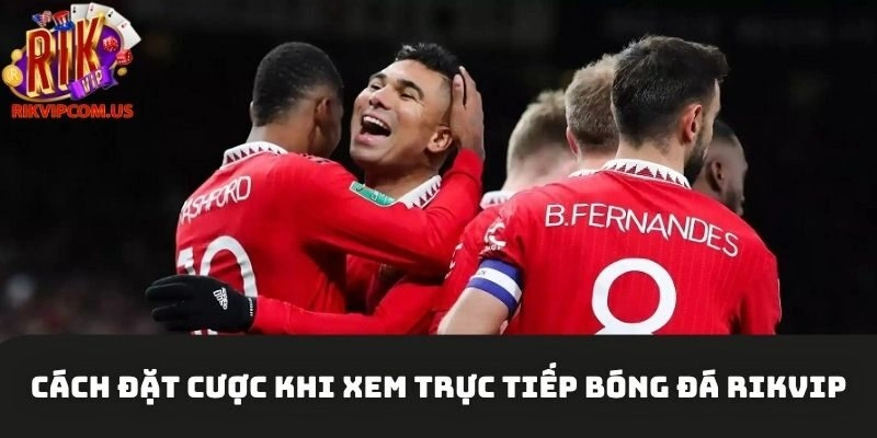 Cách đặt cược khi xem trực tiếp bóng đá Rikvip