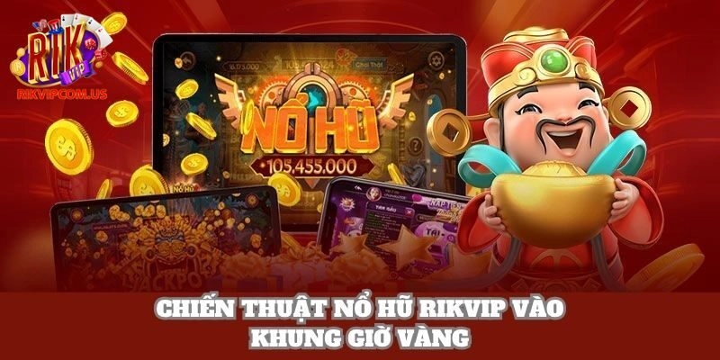 Chiến thuật nổ hũ Rikvip vào khung giờ vàng