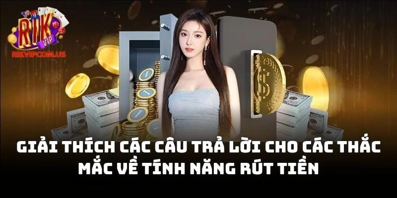 Giải thích các câu trả lời cho các thắc mắc về tính năng rút tiền này