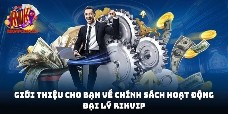 Giới thiệu cho bạn về chính sách hoạt động đại lý Rikvip