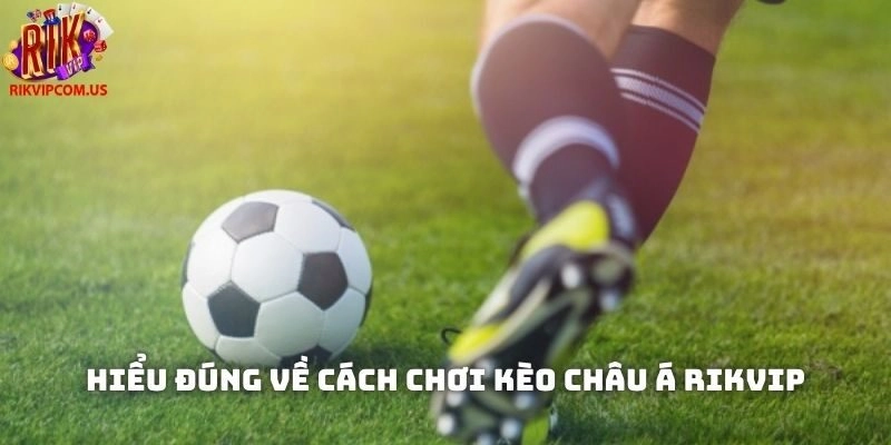 Hiểu đúng về cách chơi kèo châu Á Rikvip