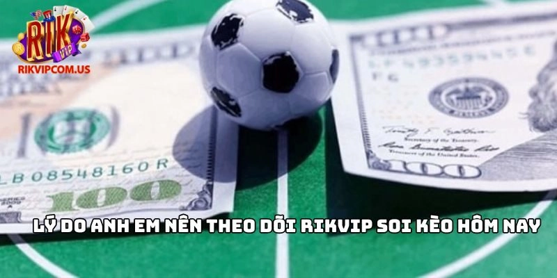 Lý do anh em nên theo dõi Rikvip soi kèo hôm nay