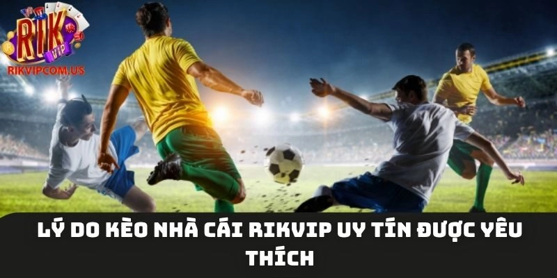 Lý do kèo nhà cái Rikvip uy tín được yêu thích