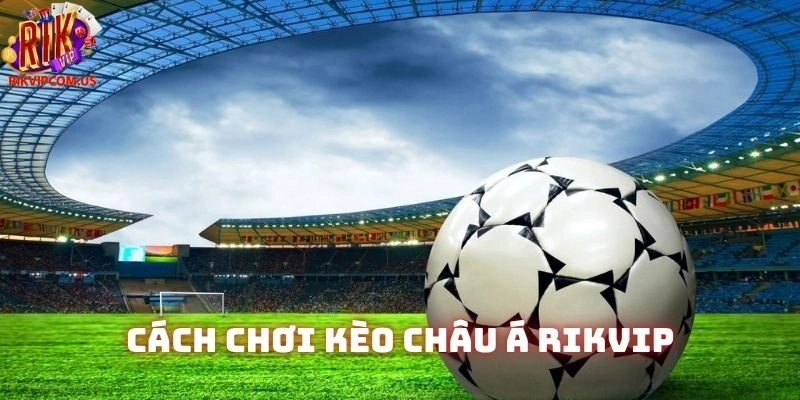 Chia Sẻ Cách Chơi Kèo Châu Á Rikvip Chuẩn Từ Chuyên Gia