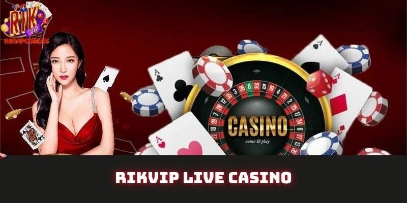Rikvip Live Casino – Trải Nghiệm Đẳng Cấp Trời Âu 2025