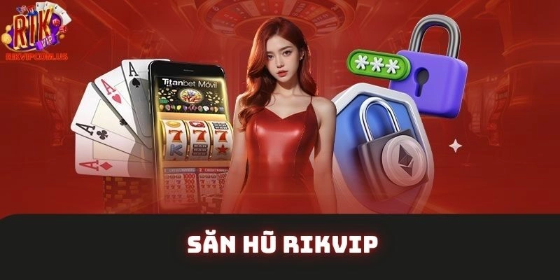 Săn Hũ Rikvip – Bật Mí Kinh Nghiệm Đại Thắng Từ Cao Thủ