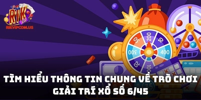Tìm hiểu thông tin chung về trò chơi giải trí xổ số 6/45