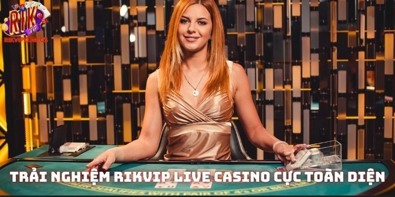 Trải nghiệm Rikvip Live casino cực toàn diện